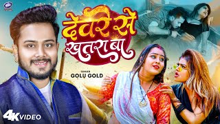 #Video | #गोलू गोल्ड | देवरे से खतरा बा | #Golu Gold | #vannudgreat | Bhojpuri Song 2023