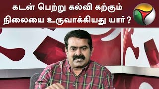 கடன் பெற்று கல்வி கற்கும் நிலையை உருவாக்கியது யார்? - சீமான் | #Seeman #NTK