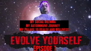 Evolve Yourself 1: My Social Dilemma, my Autoimmune Journey & My Pillars to Health and Wellness