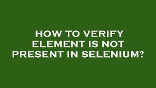 How to verify element is not present in selenium?