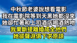 中秋節老婆說想看電影，我在電影院等到天黑她都沒來，她卻忙著和上司酒店喝酒熱吻，我果斷提離婚成全他們，她卻聲淚俱下求原諒【清風與你】#深夜淺讀 #花開富貴#一口氣看完系列#小說