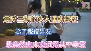 震碎三觀的多人運動經歷  為了報復男友，我竟然愈來愈沉溺其中享受