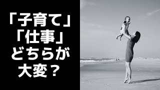 「子育て」と「仕事」どちらが大変？　#598