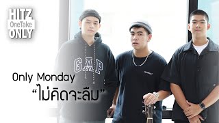 HITZ One Take ONLY | Only Monday - ไม่คิดจะลืม