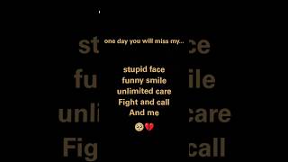 one day you will miss my...stupid face funny smile unlimited care Fight and call And me😔💔🥀#heart