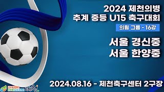 2024추계중등ㅣ서울 경신중 vs 서울 한양중ㅣ의림그룹 16강전ㅣ제천축구센터 2구장ㅣ2024 제천의병 추계 중등 U15 축구대회ㅣ24.08.16