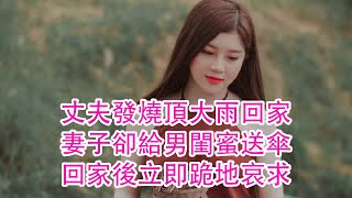 丈夫發燒頂大雨回家，妻子卻給男閨蜜送傘，回家後立即跪地哀求