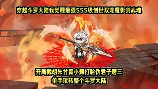 穿越斗罗大陆我觉醒最强SSS级创世双龙魔影剑武魂，开局截胡朱竹青小舞打脸伪君子唐三单手玩转整个斗罗大陆