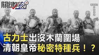 蒙古力士出沒木蘭圍場 清朝皇帝秘密特種兵「善撲營」！？ 關鍵時刻 20180621-5 馬西屏 林裕豐 朱學恒