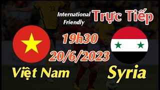 Soi kèo trực tiếp Việt Nam vs Syria - 19h30 Ngày 20/6/2023 - Giao Hữu Quốc Tế 2023