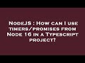 NodeJS : How can I use timers/promises from Node 16 in a Typescript project?