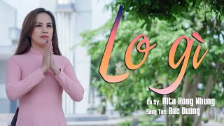 LO GÌ - HỒNG NHUNG | - Sáng tác: Nguyễn Đức Dũng (Official MV)