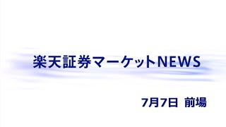 楽天証券マーケットＮＥＷＳ 7月7日【前引け】