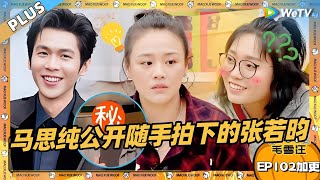 EP102加更：马思纯公开随手拍下的张若昀！小马追星日常大曝光！ |《毛雪汪》EP102 PLUS #综艺 #毛雪汪 #李雪琴 #毛不易 #马思纯