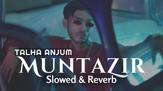 Muntazir - Talha Anjum (Slowed & Reverb)| Heart Snapped
