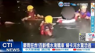 【每日必看】豪雨狂炸!百齡橋水淹轎車 婦卡河水驚恐逃 20221017 @中天新聞CtiNews