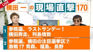 【横田一の現場直撃 No.170】◆ 参院選、ラストサンデー！横田奔走、列島情勢 ◆ 参院選 激戦!? 青森、福島、長野　 20220704