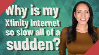 Why is my Xfinity Internet so slow all of a sudden?