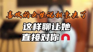 喜欢的女生说相亲去了，这样聊让她直接对你上瘾