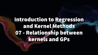 07 - RELATIONSHIP BETWEEN KERNELS AND GPs - INTRODUCTION TO REGRESSION AND KERNEL METHODS