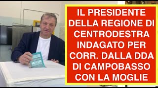 IL PRESIDENTE DELLA REGIONE DI CENTRODESTRA INDAGATO PER CORR. DALLA DDA DI CAMPOBASSO CON LA MOGLIE