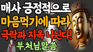 매사 긍정의 힘으로 이겨내는 방법,어떻게 마음 먹느냐에 따라 극락과 지옥으로 나뉜다,부처님지혜,부처님말씀ㅣ인생지혜ㅣ인생명언ㅣ인생철학ㅣ불교ㅣ명언ㅣ조언ㅣ석가모니 명언ㅣ불교말씀ㅣ인생조언