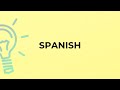 What is the meaning of the word SPANISH?spanish