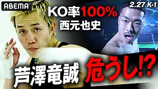 【2.27 K-1】俺たちの芦澤が危ない！？KO率100%男・西元「放送事故でアベマを困らせる」芦澤が大の字失神KOの危機！｜2.27 K-1アベマで完全生中継！