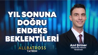 Yıl Sonuna Doğru Endeks Beklentileri | Anıl Şiriner Yorumluyor | Allbatross Yatırım