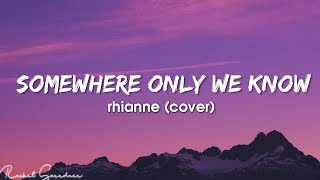 Somewhere only we know - Rhianne (Cover) - Lyrics