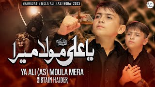 Ya Ali Moula Mera | 21 Ramzan Noha 2023 | Sibtain Haider
