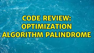 Code Review: optimization algorithm palindrome (2 Solutions!!)
