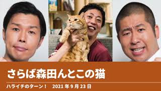 さらば森田んとこの猫【ハライチのターン！】2021年9月23日