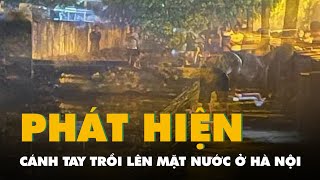 Công an thông tin vụ 'phát hiện cánh tay trồi lên mặt nước' ở Hà Nội