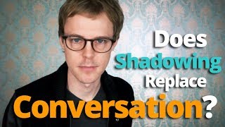 Does Shadowing Replace Conversation?