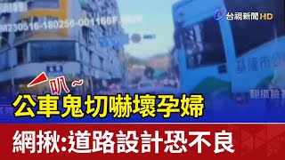 公車鬼切嚇壞孕婦 網揪:道路設計恐不良