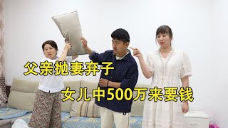 父亲抛妻弃子，女儿中500万来要钱，结局解气