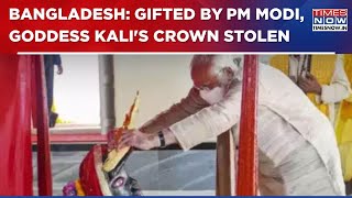 Goddess Kali's Crown, Gifted By PM Modi, Stolen From Bangladesh Temple; India Demands Action | WATCH