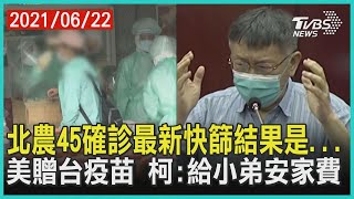 北農45確診最新快篩結果是... 美贈台疫苗 柯:給小弟安家費【TVBS新聞精華】20210622