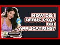 How Do I Debug PyQt GUI Applications? - Python Code School