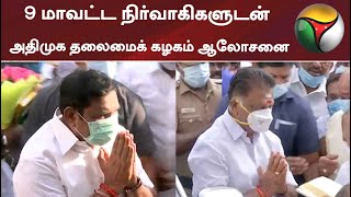 9 மாவட்ட நிர்வாகிகளுடன் அதிமுக தலைமைக் கழகம் ஆலோசனை