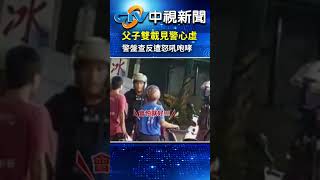 父子雙載見警心虛！警盤查反遭怒吼咆哮！│中視新聞 20240722 @chinatvnews   #shorts #雙載 #父子 #盤查 #咆哮