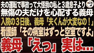 夫の無謀運転で事故って大怪我をした私と３歳息子より無傷の夫だけを心配する義母。私と息子が入院して３日後、義母「助けて、夫くんが！」看護師「その病室はずっと空室ですよ？」義母「え」実は…【スカッと】