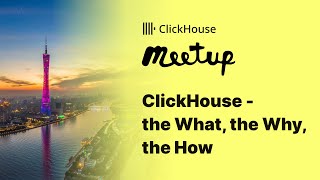 ClickHouse Meetup (Guangzhou, China) - ClickHouse: The What, Why, and How