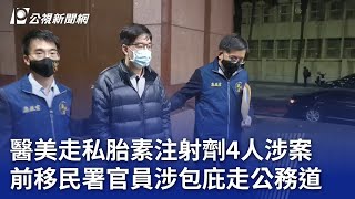 醫美走私胎素注射劑4人涉案  前移民署官員涉包庇走公務道｜20240105 公視晚間新聞