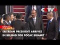 Eritrean President Arrives in Beijing for FOCAC Summit