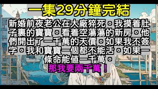 【乳腺通暢文】新婚前夜老公在大廠猝死。我摸着肚子裏的寶寶。看着空蕩蕩的新房。他們開出了一千萬的天價。如果我不簽字。我和寶寶一個都不能活。如果一條命能值一千萬。那我要兩千萬！