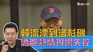 韓國瑜哈佛大學演說超越市長層次，LA僑胞熱情現場失控！少康戰情室 20190413