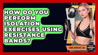 How Do You Perform Isolation Exercises Using Resistance Bands? - Home Workout Lab