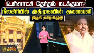 உள்ளாட்சி தேர்தல் நடக்குமா? - நீலகிரியில் அதிமுகவின் தலைவலி | TN Local Election | DMK | ADMK